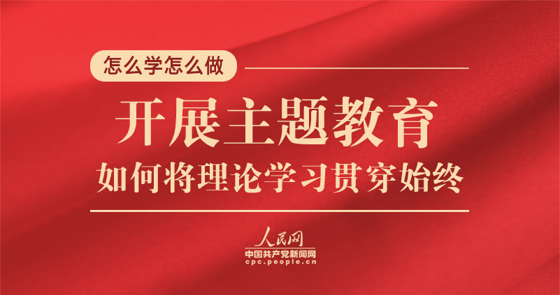 開(kāi)展主題教育，如何将理論學習貫穿始終