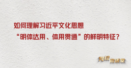 如何理解習近平文化思想“明體達用、體用貫通(tōng)”的鮮明特征?